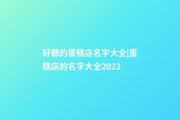 好聽的蛋糕店名字大全|蛋糕店的名字大全2023-第1張-店鋪起名-玄機派